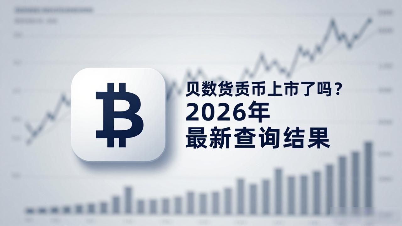a贝数字货币上市了吗_贝数字货币是否已上市 贝数字货币上线的主流交易所 贝数字货币2026年牌照申请进展